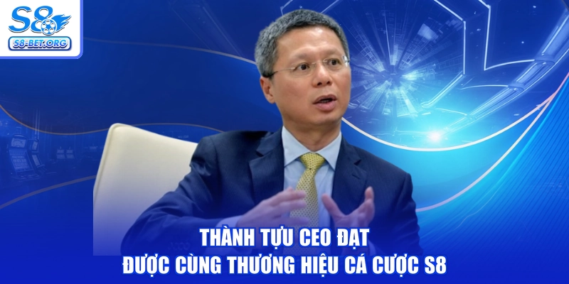 Thành tựu CEO đạt được cùng thương hiệu cá cược S8